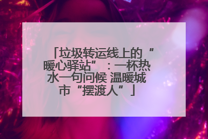 垃圾转运线上的“暖心驿站”：一杯热水一句问候 温暖城市“摆渡人”