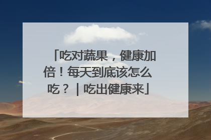 吃对蔬果，健康加倍！每天到底该怎么吃？｜吃出健康来