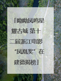 呦呦凤鸣星耀古城 第十二届浙江电影“凤凰奖”在建德揭榜