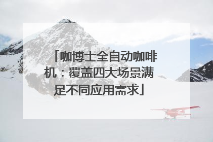 咖博士全自动咖啡机：覆盖四大场景满足不同应用需求