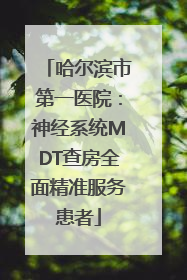 哈尔滨市第一医院：神经系统MDT查房全面精准服务患者