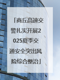 商丘高速交警扎实开展2025夏季交通安全突出风险综合整治