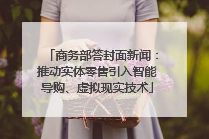 商务部答封面新闻：推动实体零售引入智能导购、虚拟现实技术