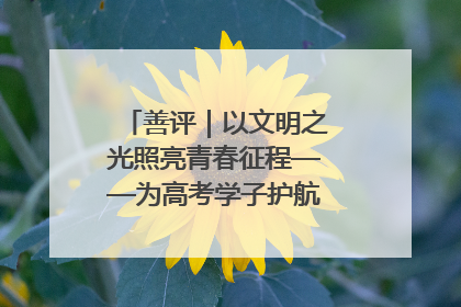 善评｜以文明之光照亮青春征程——为高考学子护航新时代成长之路