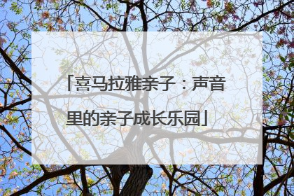 喜马拉雅亲子：声音里的亲子成长乐园