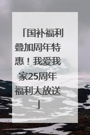 国补福利叠加周年特惠！我爱我家25周年福利大放送