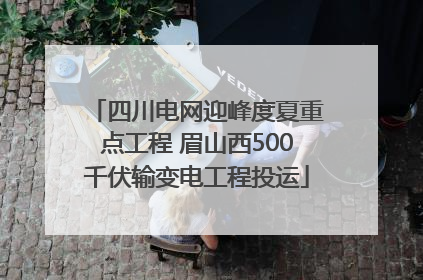 四川电网迎峰度夏重点工程 眉山西500千伏输变电工程投运