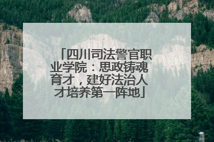 四川司法警官职业学院：思政铸魂育才，建好法治人才培养第一阵地