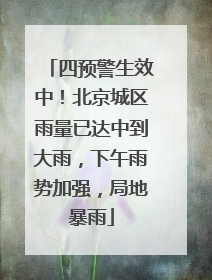 四预警生效中！北京城区雨量已达中到大雨，下午雨势加强，局地暴雨