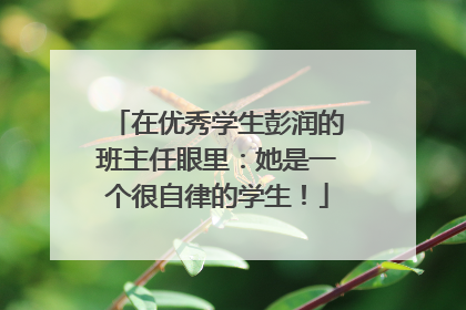 在优秀学生彭润的班主任眼里：她是一个很自律的学生！