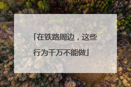 在铁路周边，这些行为千万不能做