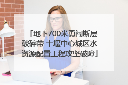 地下700米勇闯断层破碎带 十堰中心城区水资源配置工程攻坚破障