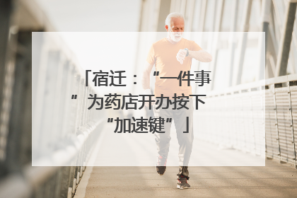 宿迁：“一件事”为药店开办按下“加速键”