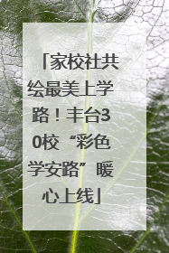 家校社共绘最美上学路！丰台30校“彩色学安路”暖心上线