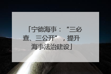 宁德海事：“三必查、三公开”，提升海事法治建设