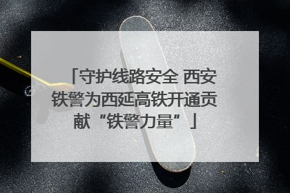 守护线路安全 西安铁警为西延高铁开通贡献“铁警力量”