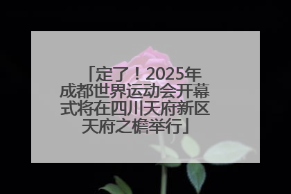 定了！2025年成都世界运动会开幕式将在四川天府新区天府之檐举行