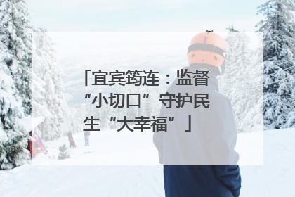 宜宾筠连：监督“小切口”守护民生“大幸福”