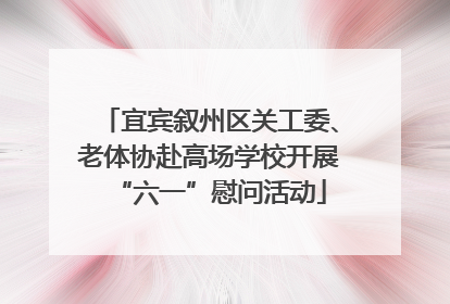 宜宾叙州区关工委、老体协赴高场学校开展“六一”慰问活动
