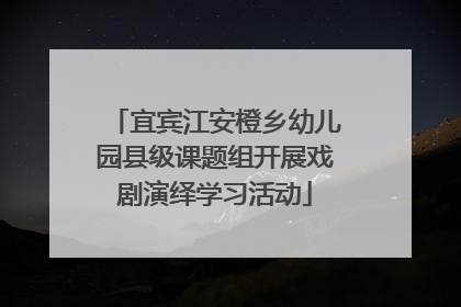 宜宾江安橙乡幼儿园县级课题组开展戏剧演绎学习活动