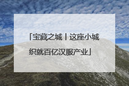 宝藏之城丨这座小城织就百亿汉服产业