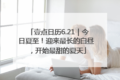 壹点日历6.21｜今日夏至！迎来最长的白昼，开始最甜的夏天
