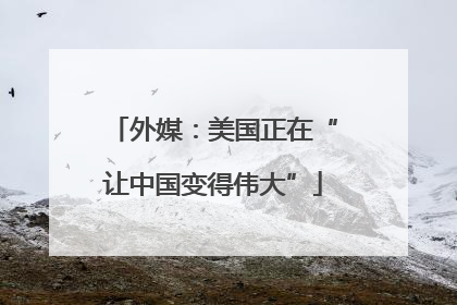 外媒：美国正在“让中国变得伟大”
