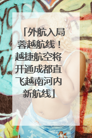 外航入局蓉越航线！越捷航空将开通成都直飞越南河内新航线