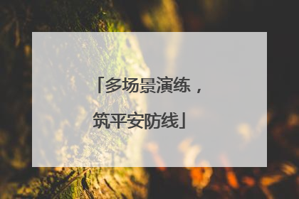 多场景演练，筑平安防线