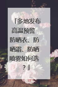 多地发布高温预警 防晒衣、防晒霜、防晒喷雾如何选？