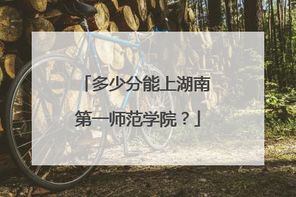 多少分能上湖南第一师范学院？