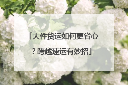 大件货运如何更省心？跨越速运有妙招