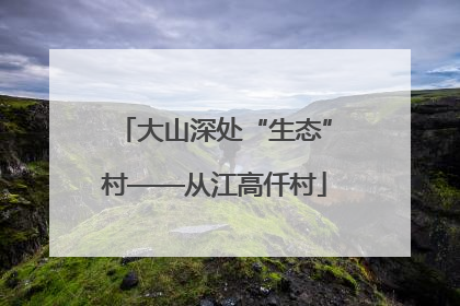 大山深处“生态”村——从江高仟村