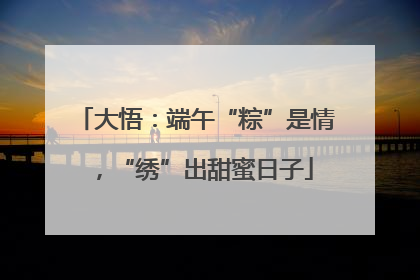 大悟：端午“粽”是情，“绣”出甜蜜日子
