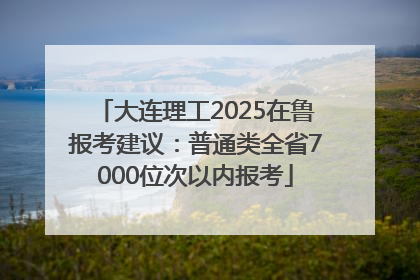 大连理工2025在鲁报考建议：普通类全省7000位次以内报考