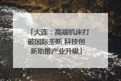 大连：高端机床打破国际垄断 科技创新助推产业升级