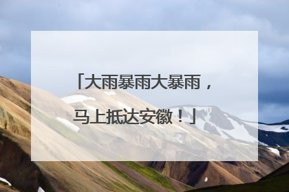 大雨暴雨大暴雨，马上抵达安徽！
