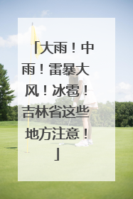 大雨！中雨！雷暴大风！冰雹！吉林省这些地方注意！
