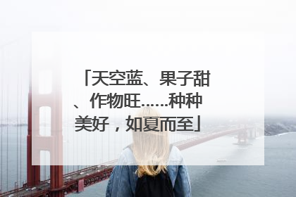 天空蓝、果子甜、作物旺……种种美好，如夏而至