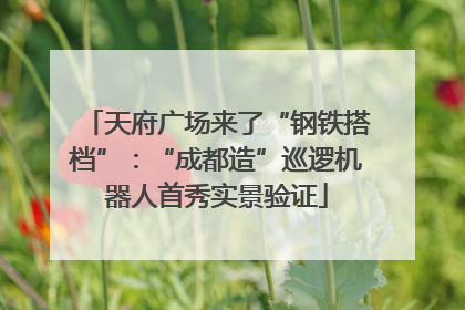 天府广场来了“钢铁搭档”：“成都造”巡逻机器人首秀实景验证