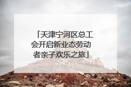 天津宁河区总工会开启新业态劳动者亲子欢乐之旅