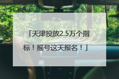 天津投放2.5万个指标！摇号这天报名！