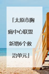 太原市胸痛中心联盟新增6个救治单元