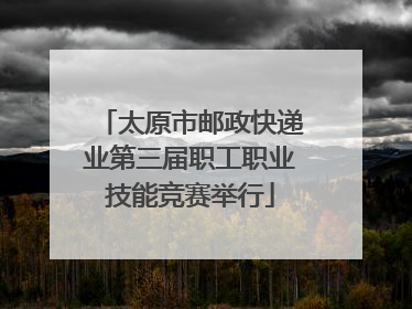 太原市邮政快递业第三届职工职业技能竞赛举行