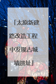 太原新建路改造工程中发现古城墙遗址