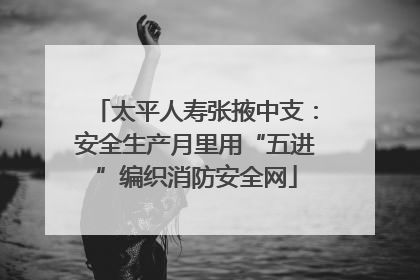 太平人寿张掖中支：安全生产月里用“五进”编织消防安全网