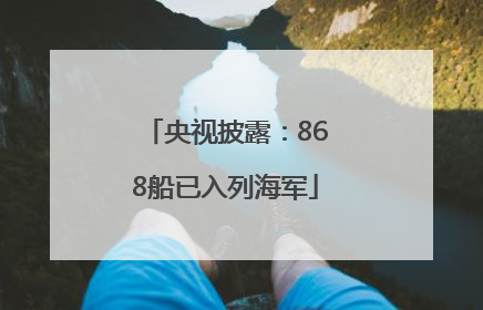央视披露：868船已入列海军