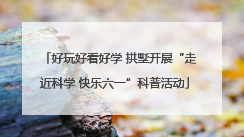 好玩好看好学 拱墅开展“走近科学 快乐六一”科普活动
