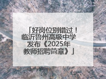好岗位别错过！临沂鲁州高级中学发布《2025年教师招聘简章》