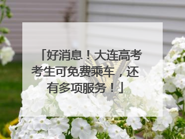 好消息！大连高考考生可免费乘车，还有多项服务！